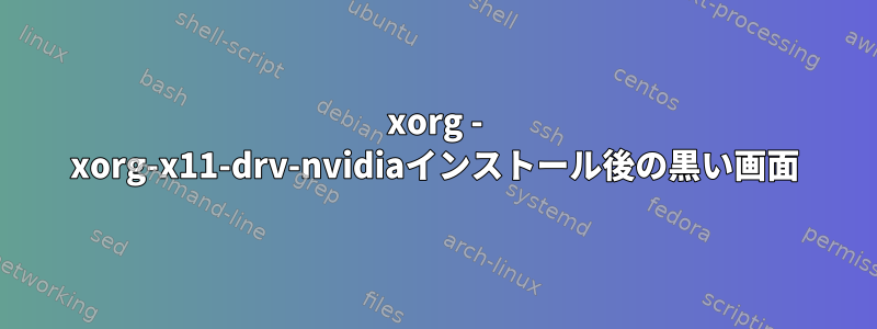 xorg - xorg-x11-drv-nvidiaインストール後の黒い画面