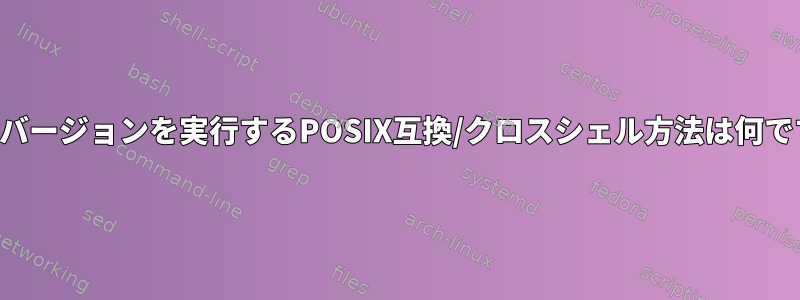 シェルバージョンを実行するPOSIX互換/クロスシェル方法は何ですか？