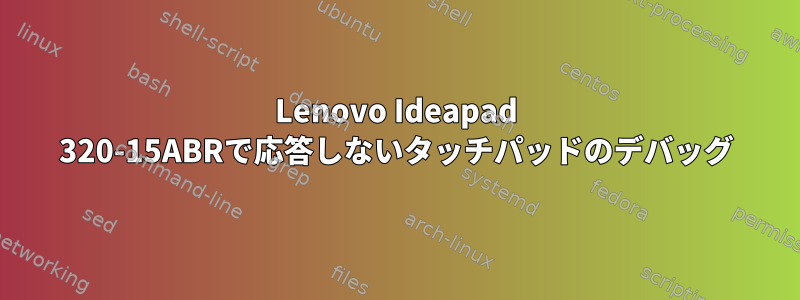 Lenovo Ideapad 320-15ABRで応答しないタッチパッドのデバッグ