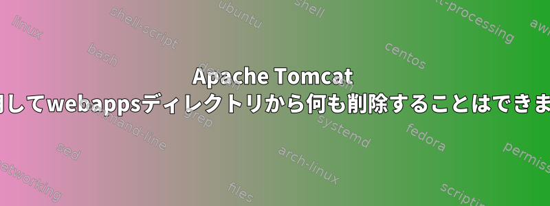 Apache Tomcat 7を使用してwebappsディレクトリから何も削除することはできません。