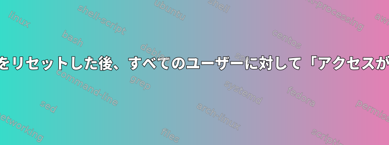 ルートパスワードをリセットした後、すべてのユーザーに対して「アクセスが拒否されました」