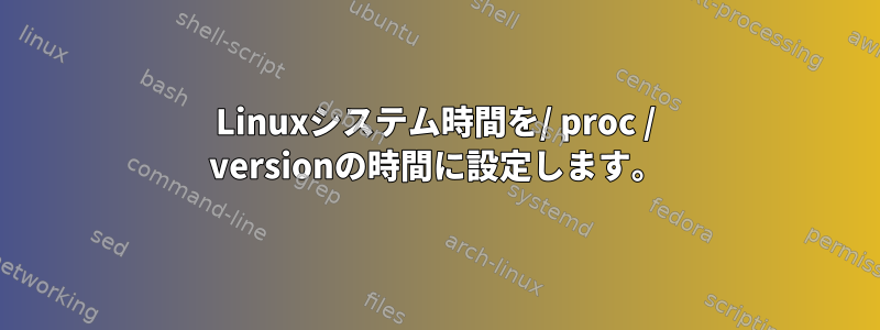 Linuxシステム時間を/ proc / versionの時間に設定します。