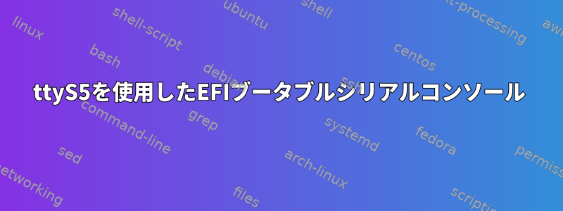 ttyS5を使用したEFIブータブルシリアルコンソール