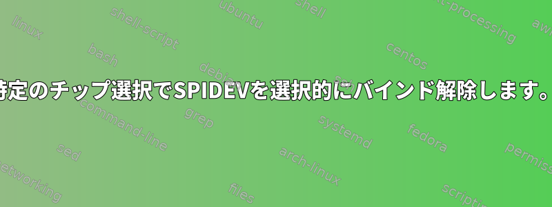 特定のチップ選択でSPIDEVを選択的にバインド解除します。