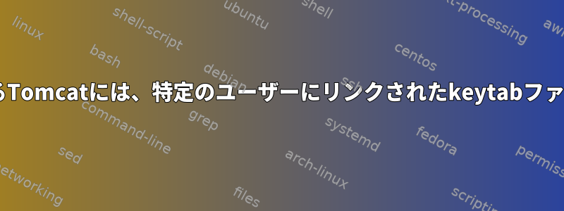 Kerberosを使用するTomcatには、特定のユーザーにリンクされたkeytabファイルが必要ですか？