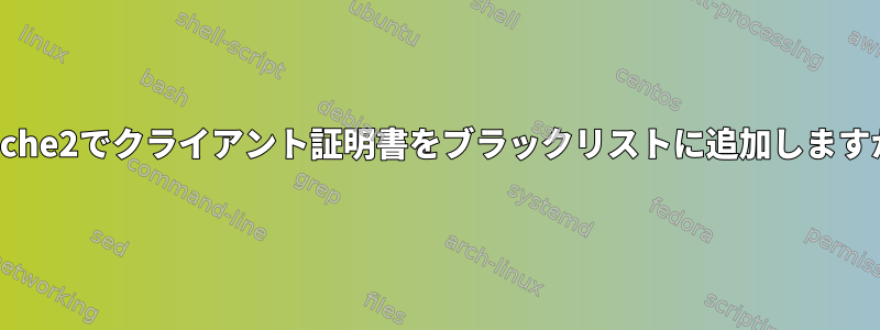 Apache2でクライアント証明書をブラックリストに追加しますか？