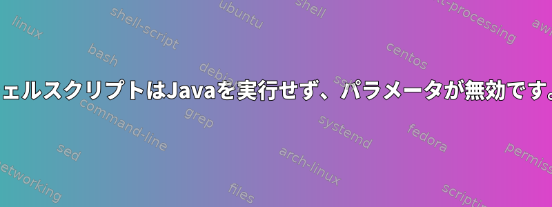 シェルスクリプトはJavaを実行せず、パラメータが無効です。