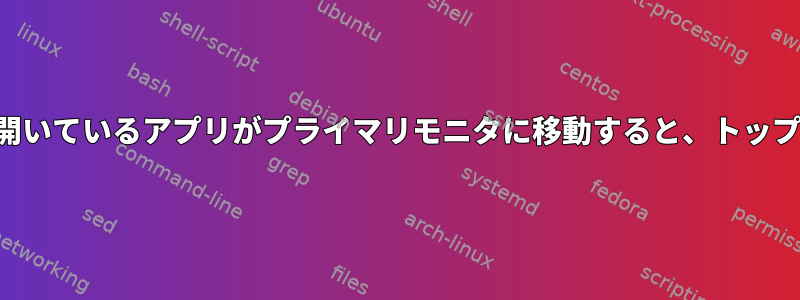 セカンダリモニタで開いているアプリがプライマリモニタに移動すると、トップパネルを覆います。