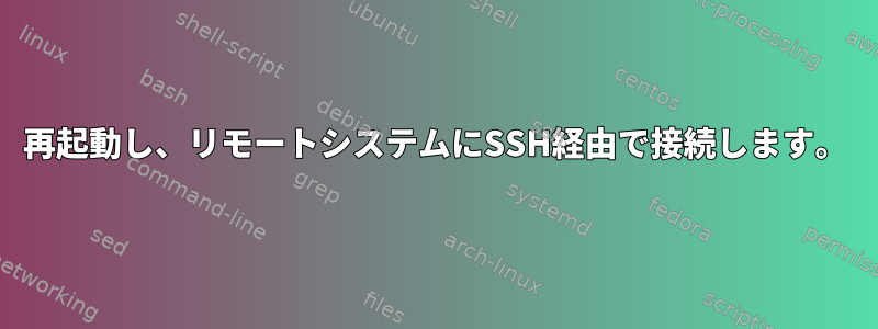 再起動し、リモートシステムにSSH経由で接続します。