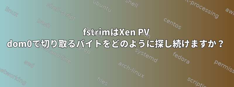 fstrimはXen PV dom0で切り取るバイトをどのように探し続けますか？