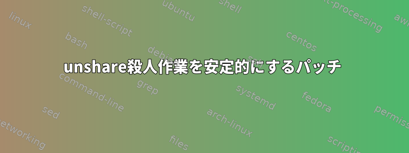 unshare殺人作業を安定的にするパッチ