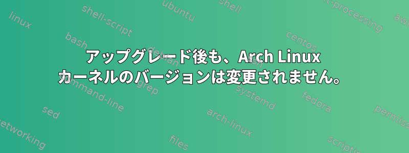 アップグレード後も、Arch Linux カーネルのバージョンは変更されません。