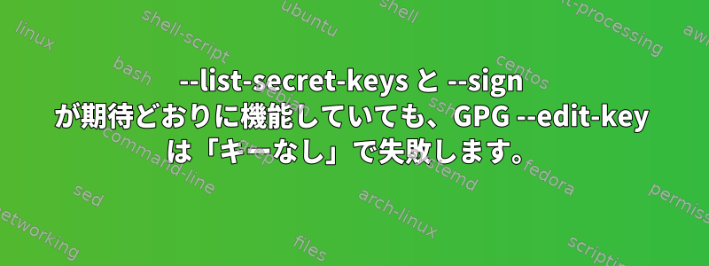 --list-secret-keys と --sign が期待どおりに機能していても、GPG --edit-key は「キーなし」で失敗します。