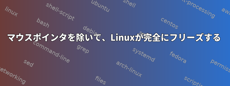 マウスポインタを除いて、Linuxが完全にフリーズする