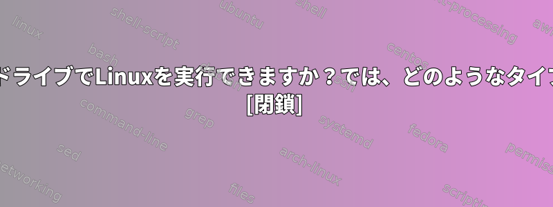 8GBのUSBドライブでLinuxを実行できますか？では、どのようなタイプですか？ [閉鎖]