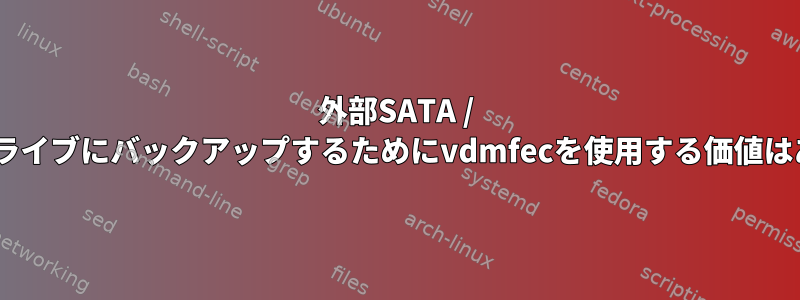 外部SATA / IDEハードドライブにバックアップするためにvdmfecを使用する価値はありますか？