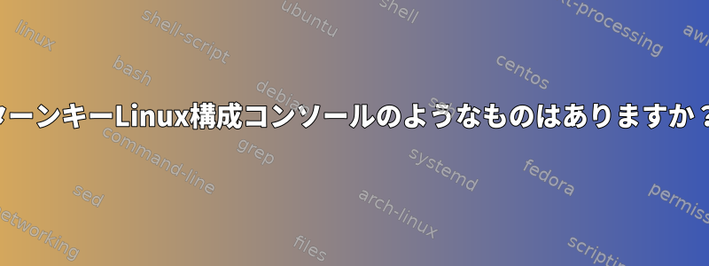 ターンキーLinux構成コンソールのようなものはありますか？