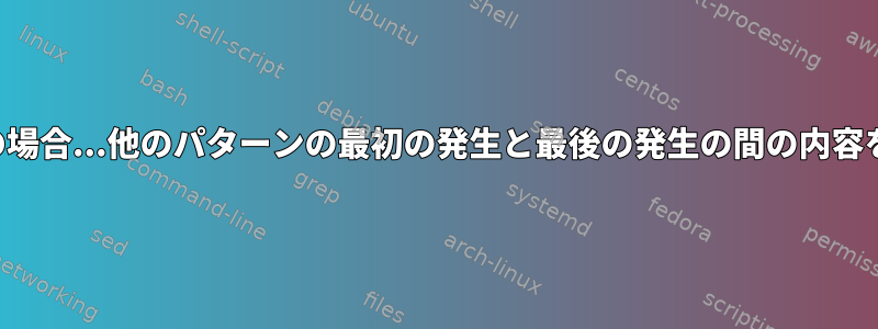 行番号セットの場合...他のパターンの最初の発生と最後の発生の間の内容を抽出します。