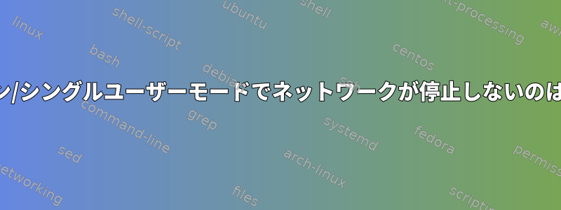 シャットダウン/シングルユーザーモードでネットワークが停止しないのはなぜですか？