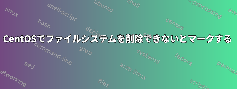 CentOSでファイルシステムを削除できないとマークする