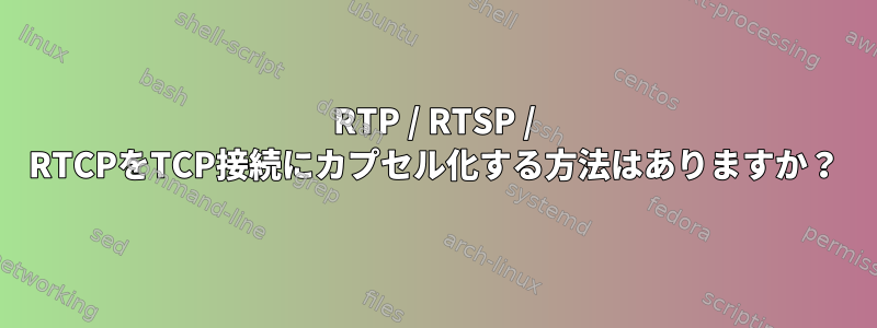 RTP / RTSP / RTCPをTCP接続にカプセル化する方法はありますか？