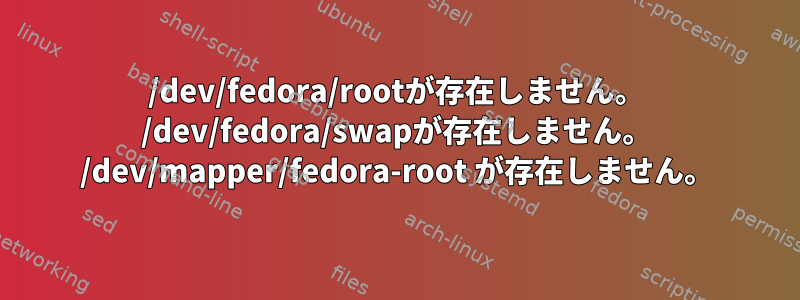 /dev/fedora/rootが存在しません。 /dev/fedora/swapが存在しません。 /dev/mapper/fedora-root が存在しません。