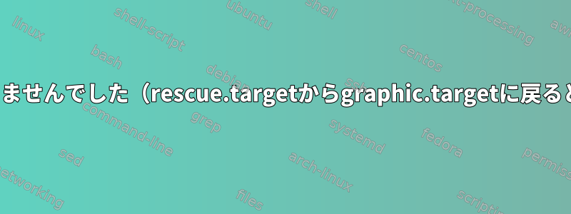 systemd-logind.serviceを起動できませんでした（rescue.targetからgraphic.targetに戻るとき）。どうすれば解決できますか？