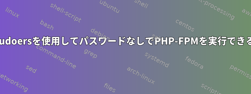 ユーザーがsudoersを使用してパスワードなしでPHP-FPMを実行できるようにする