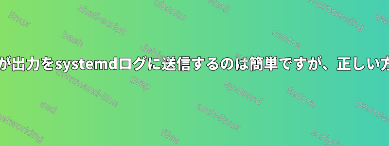 bashスクリプトが出力をsystemdログに送信するのは簡単ですが、正しい方法は何ですか？