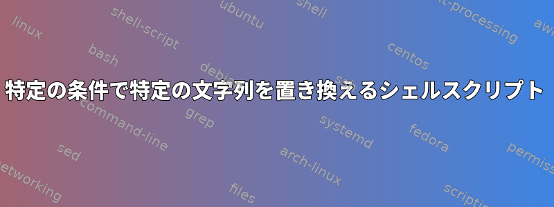 特定の条件で特定の文字列を置き換えるシェルスクリプト