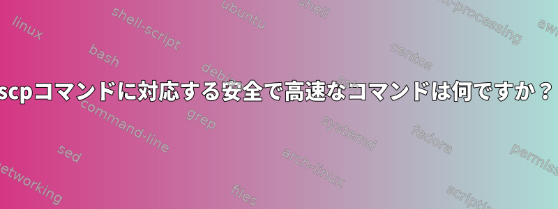 scpコマンドに対応する安全で高速なコマンドは何ですか？