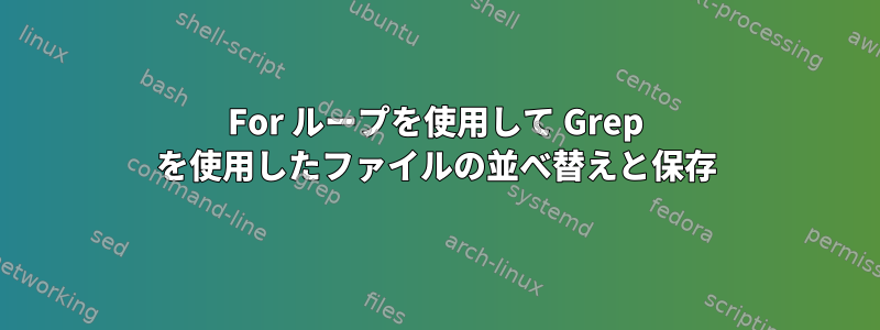 For ループを使用して Grep を使用したファイルの並べ替えと保存