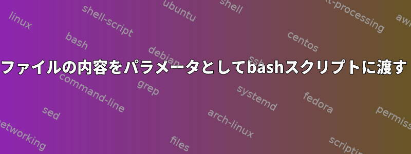 ファイルの内容をパラメータとしてbashスクリプトに渡す