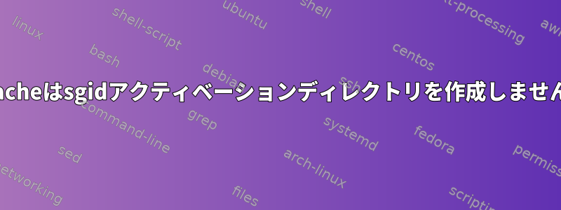 Apacheはsgidアクティベーションディレクトリを作成しません。