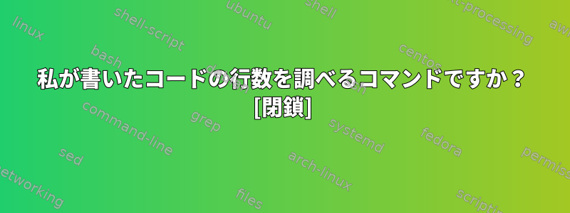 私が書いたコードの行数を調べるコマンドですか？ [閉鎖]