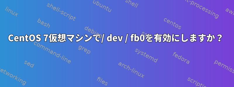 CentOS 7仮想マシンで/ dev / fb0を有効にしますか？