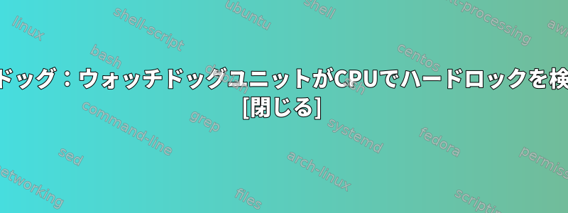 NMIウォッチドッグ：ウォッチドッグユニットがCPUでハードロックを検出しました。 [閉じる]