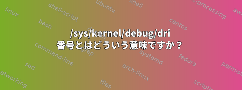 /sys/kernel/debug/dri 番号とはどういう意味ですか？