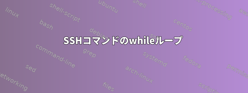 SSHコマンドのwhileループ