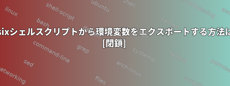 Posixシェルスクリプトから環境変数をエクスポートする方法は？ [閉鎖]