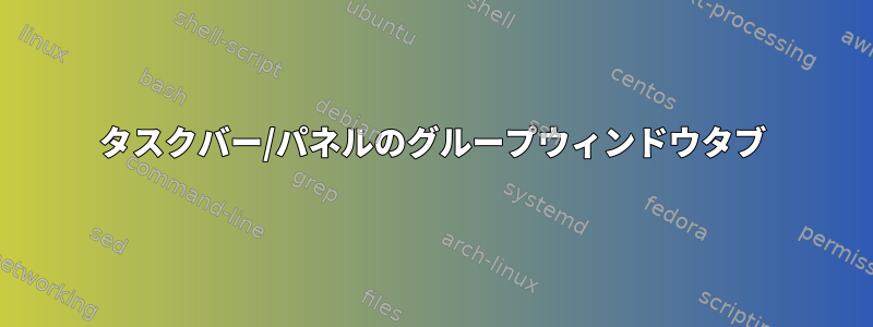 タスクバー/パネルのグループウィンドウタブ