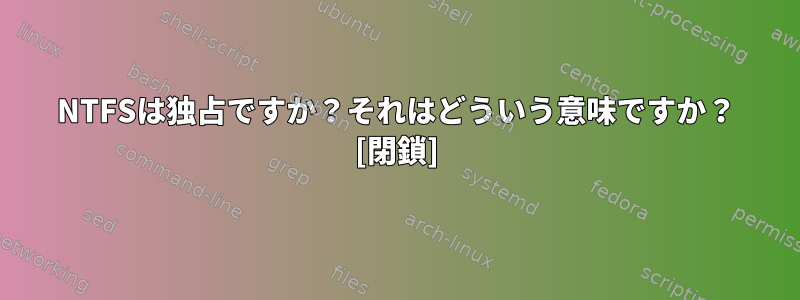 NTFSは独占ですか？それはどういう意味ですか？ [閉鎖]