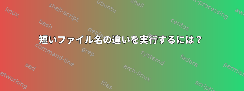 短いファイル名の違いを実行するには？