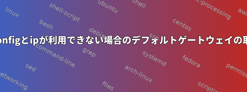 netstat/ifconfigとipが利用できない場合のデフォルトゲートウェイの取得方法は？