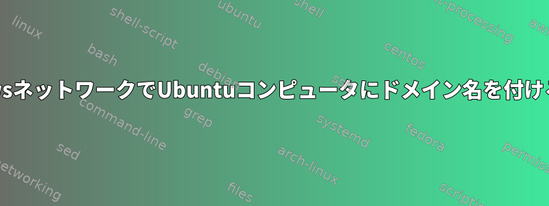 WindowsネットワークでUbuntuコンピュータにドメイン名を付けるには？