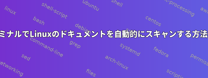 ターミナルでLinuxのドキュメントを自動的にスキャンする方法は？