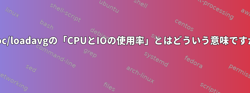 /proc/loadavgの「CPUとIOの使用率」とはどういう意味ですか？