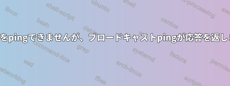 ルータをpingできませんが、ブロードキャストpingが応答を返します。