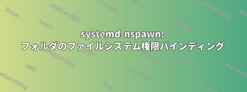 systemd-nspawn: フォルダのファイルシステム権限バインディング