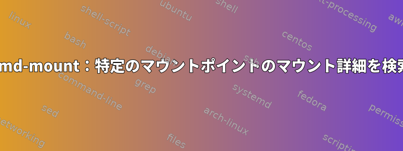 systemd-mount：特定のマウントポイントのマウント詳細を検索する